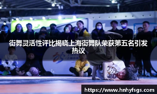 街舞灵活性评比揭晓上海街舞队荣获第五名引发热议